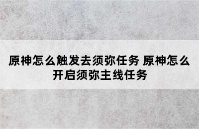 原神怎么触发去须弥任务 原神怎么开启须弥主线任务